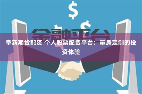 阜新期货配资 个人股票配资平台：量身定制的投资体验