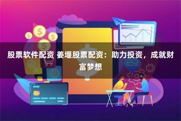 股票软件配资 姜堰股票配资：助力投资，成就财富梦想