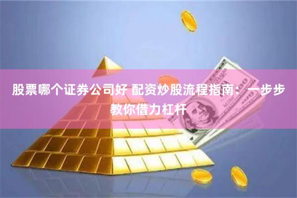 股票哪个证券公司好 配资炒股流程指南：一步步教你借力杠杆