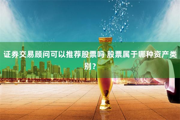 证券交易顾问可以推荐股票吗 股票属于哪种资产类别？