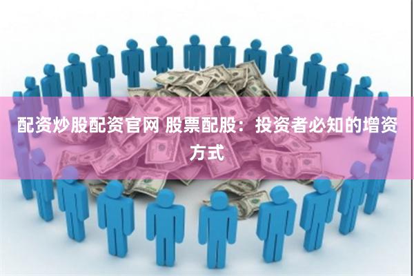 配资炒股配资官网 股票配股：投资者必知的增资方式