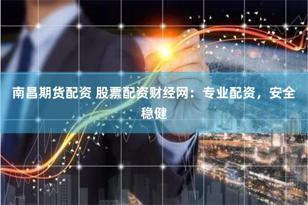 南昌期货配资 股票配资财经网：专业配资，安全稳健