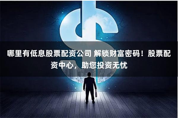 哪里有低息股票配资公司 解锁财富密码！股票配资中心，助您投资无忧
