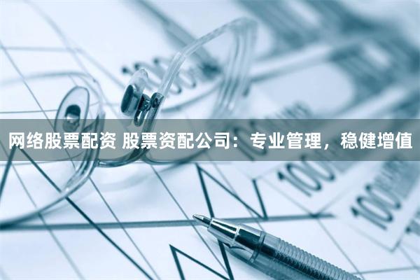 网络股票配资 股票资配公司:专业管理,稳健增值