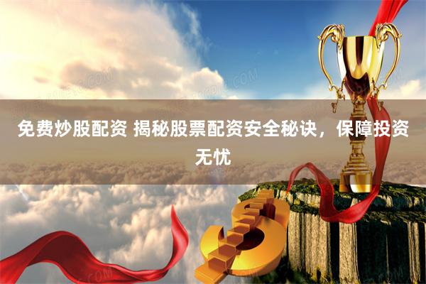 免费炒股配资 揭秘股票配资安全秘诀，保障投资无忧