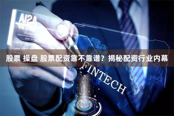 股票 操盘 股票配资靠不靠谱？揭秘配资行业内幕
